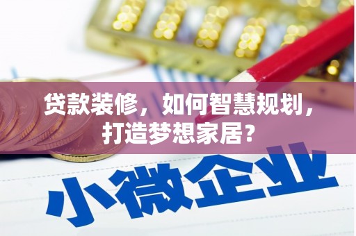 合川贷款装修，如何智慧规划，打造梦想家居？