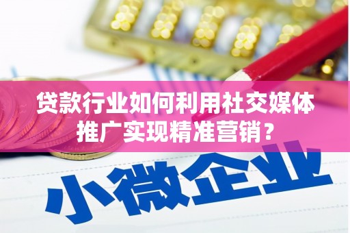 合川贷款行业如何利用社交媒体推广实现精准营销？