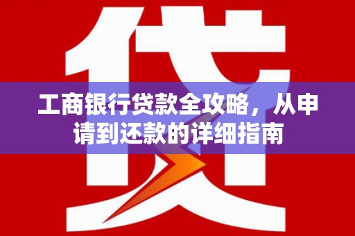 合川工商银行贷款全攻略，从申请到还款的详细指南