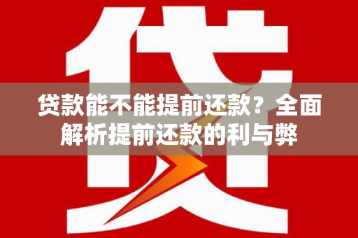 合川贷款能不能提前还款？全面解析提前还款的利与弊