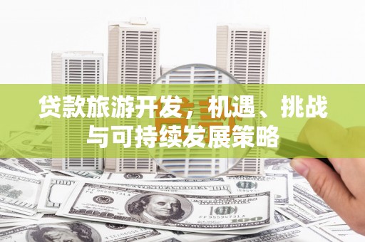 合川贷款旅游开发，机遇、挑战与可持续发展策略