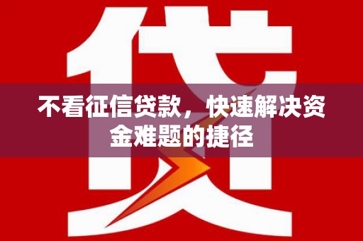 合川不看征信贷款，快速解决资金难题的捷径