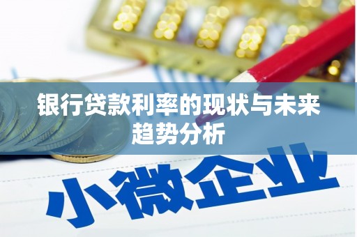 合川银行贷款利率的现状与未来趋势分析