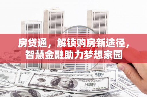 合川房贷通，解锁购房新途径，智慧金融助力梦想家园
