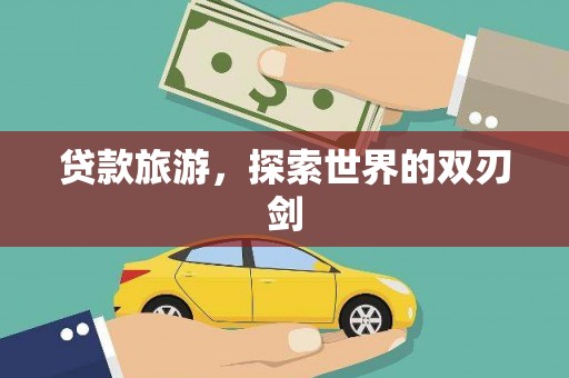 合川贷款旅游，探索世界的双刃剑
