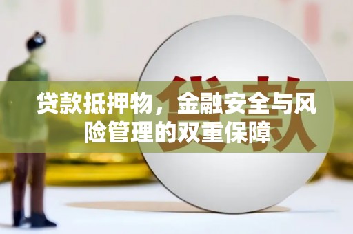合川贷款抵押物，金融安全与风险管理的双重保障