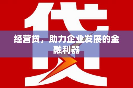 合川经营贷，助力企业发展的金融利器