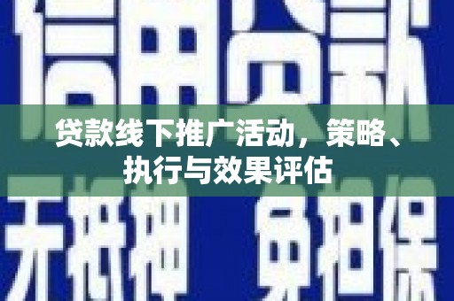 合川贷款线下推广活动，策略、执行与效果评估