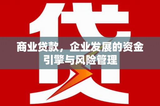 合川商业贷款，企业发展的资金引擎与风险管理