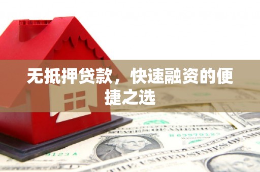 合川无抵押贷款，快速融资的便捷之选