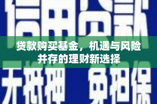 合川贷款购买基金，机遇与风险并存的理财新选择