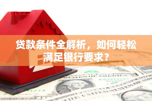 合川贷款条件全解析，如何轻松满足银行要求？