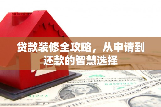 合川贷款装修全攻略，从申请到还款的智慧选择