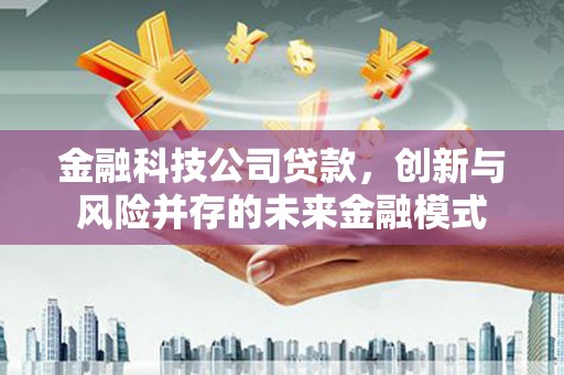 合川金融科技公司贷款，创新与风险并存的未来金融模式