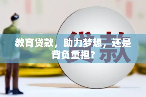 合川教育贷款，助力梦想，还是背负重担？