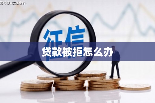 合川贷款被拒怎么办