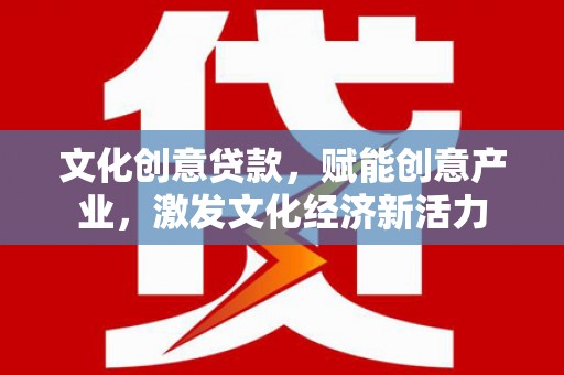 合川文化创意贷款，赋能创意产业，激发文化经济新活力