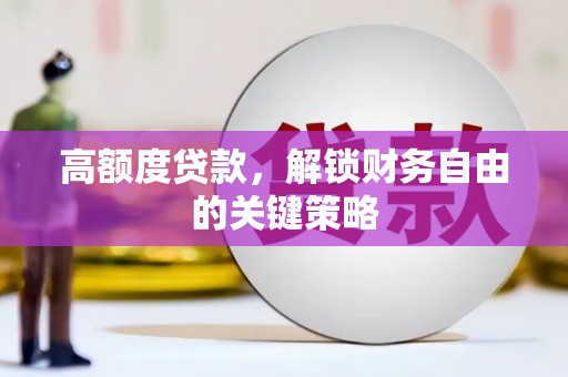 合川高额度贷款，解锁财务自由的关键策略