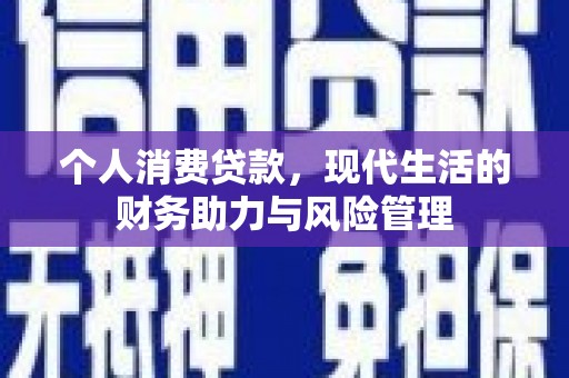 合川个人消费贷款,现代生活的财务助力与风险管理 合川个人消费贷款,现代生活的财务助力与风险管理