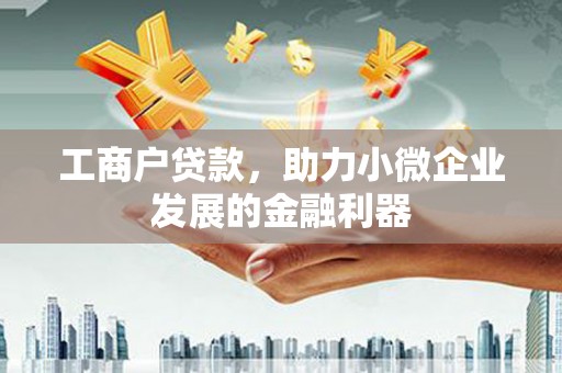 合川工商户贷款，助力小微企业发展的金融利器