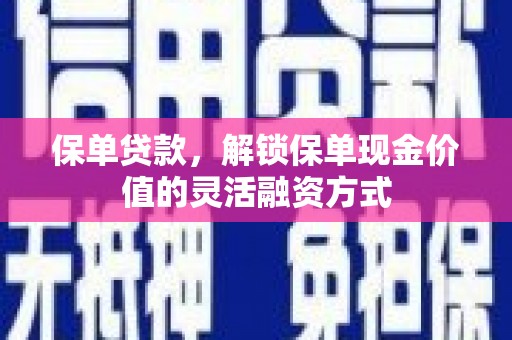 合川保单贷款，解锁保单现金价值的灵活融资方式