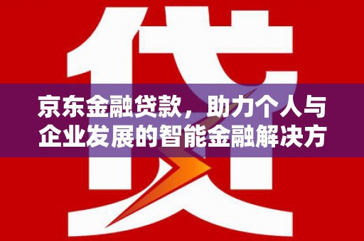 合川京东金融贷款，助力个人与企业发展的智能金融解决方案