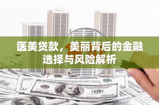 合川医美贷款，美丽背后的金融选择与风险解析
