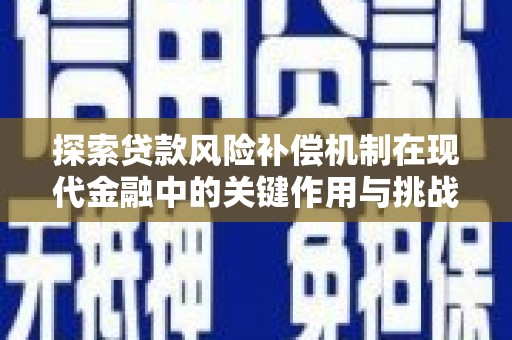 合川探索贷款风险补偿机制在现代金融中的关键作用与挑战