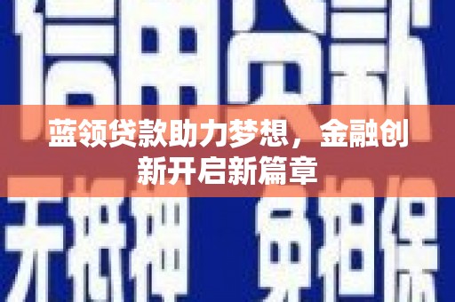 合川蓝领贷款助力梦想，金融创新开启新篇章