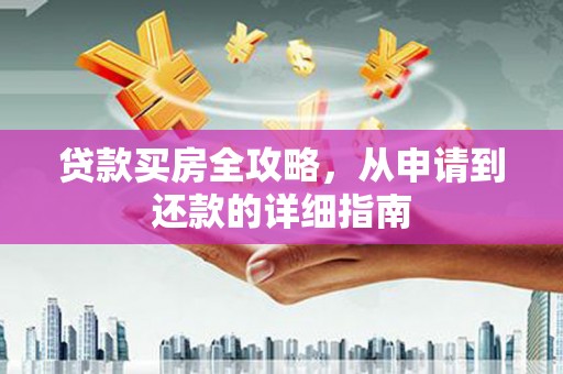 合川贷款买房全攻略，从申请到还款的详细指南