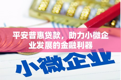 合川平安普惠贷款，助力小微企业发展的金融利器