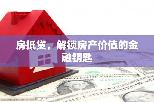 合川房抵贷，解锁房产价值的金融钥匙