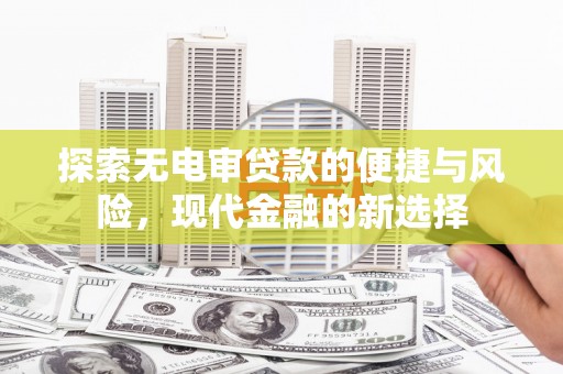 合川探索无电审贷款的便捷与风险，现代金融的新选择