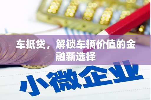 合川车抵贷，解锁车辆价值的金融新选择
