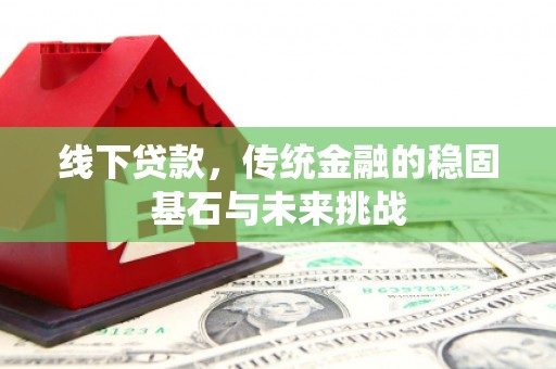 合川线下贷款，传统金融的稳固基石与未来挑战