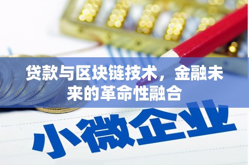 合川贷款与区块链技术，金融未来的革命性融合