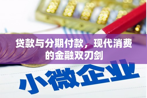 合川贷款与分期付款，现代消费的金融双刃剑