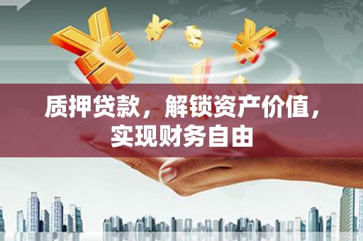 合川质押贷款，解锁资产价值，实现财务自由