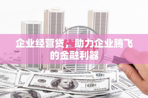 合川企业经营贷，助力企业腾飞的金融利器