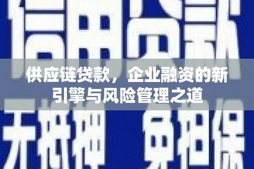 合川供应链贷款，企业融资的新引擎与风险管理之道