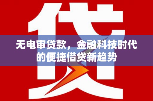 合川无电审贷款，金融科技时代的便捷借贷新趋势