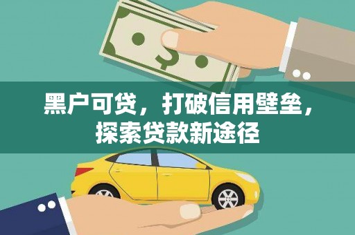 合川黑户可贷，打破信用壁垒，探索贷款新途径