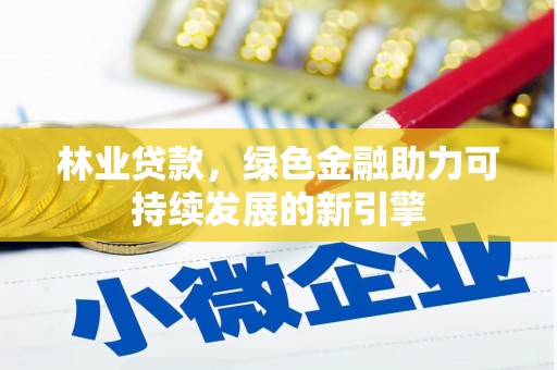 合川林业贷款，绿色金融助力可持续发展的新引擎
