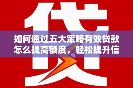 合川如何通过五大策略有效贷款怎么提高额度，轻松提升信用价值