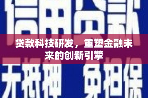 合川贷款科技研发，重塑金融未来的创新引擎