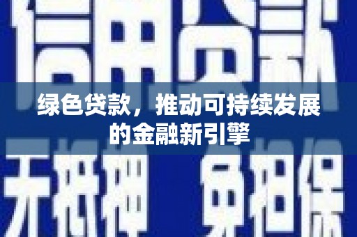合川绿色贷款，推动可持续发展的金融新引擎
