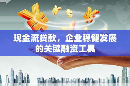 合川现金流贷款，企业稳健发展的关键融资工具