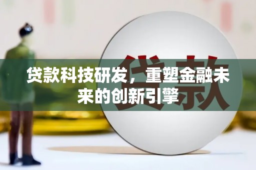 合川贷款科技研发，重塑金融未来的创新引擎