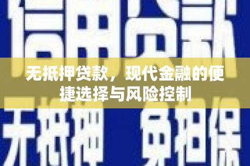 合川无抵押贷款，现代金融的便捷选择与风险控制