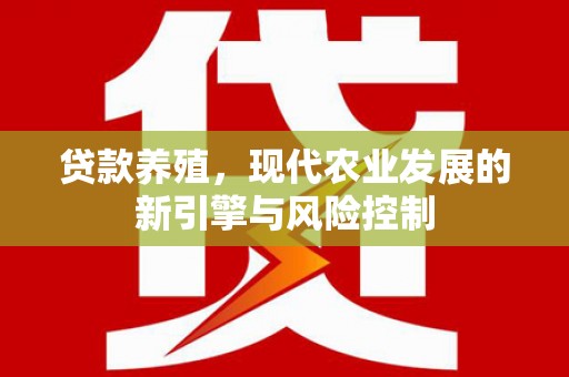合川贷款养殖，现代农业发展的新引擎与风险控制